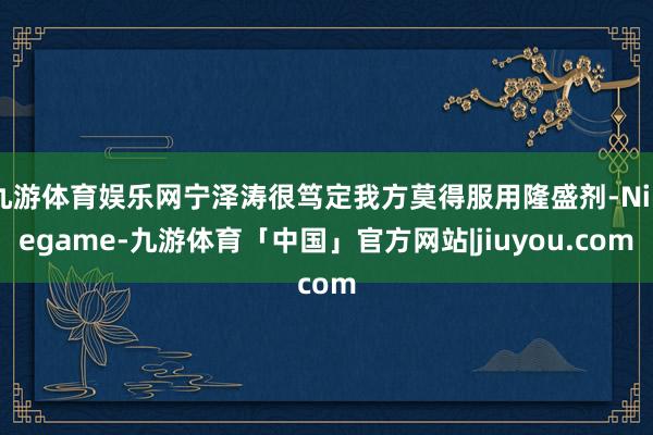 九游体育娱乐网宁泽涛很笃定我方莫得服用隆盛剂-Ninegame-九游体育「中国」官方网站|jiuyou.com